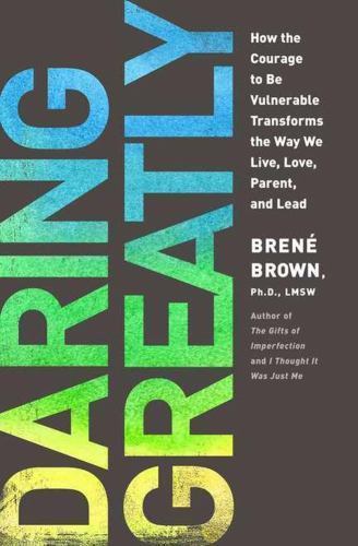 Daring Greatly: How the Courage to Be Vulnerable Transforms the Way We Live, Lo