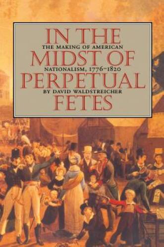 In the Midst of Perpetual Fetes: The Making of American Nationalism, 1776 – GOOD