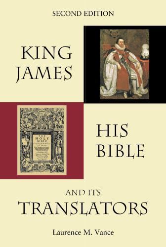 King James, His Bible, and Its Translators by Laurence M. Vance